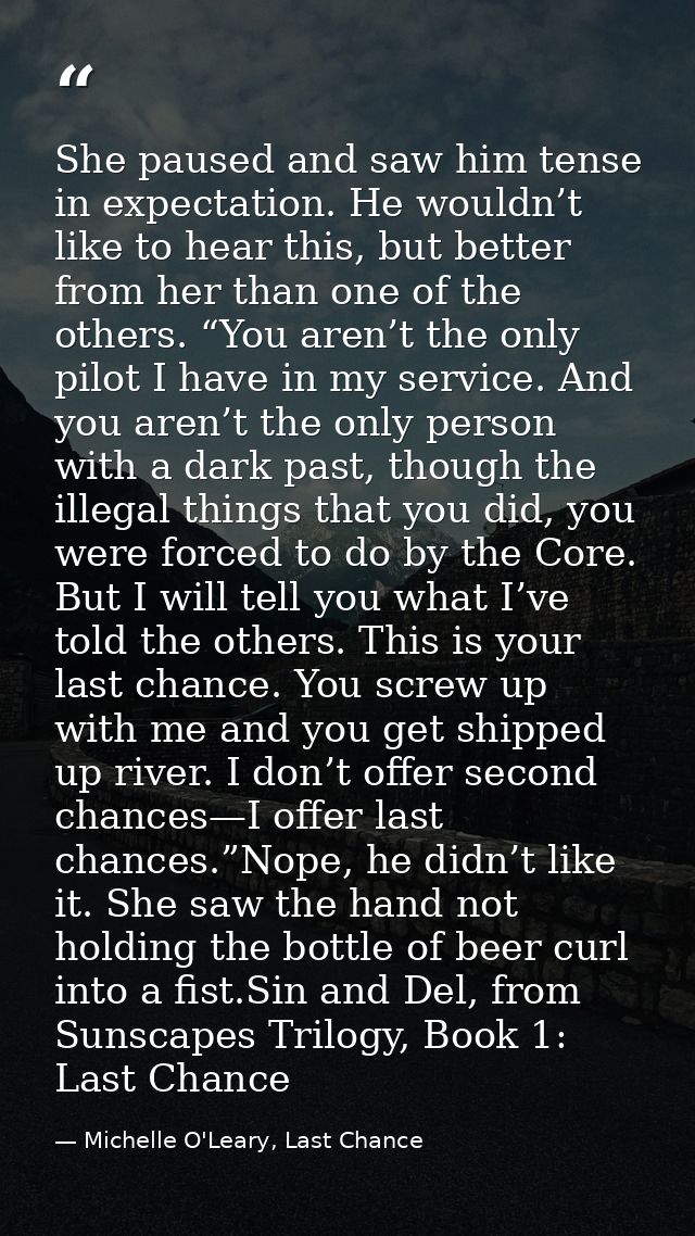 She paused and saw him tense in expectation. He wouldn’t like to hear this, but better from her than one of the others.  — Michelle O'Leary, Last Chance