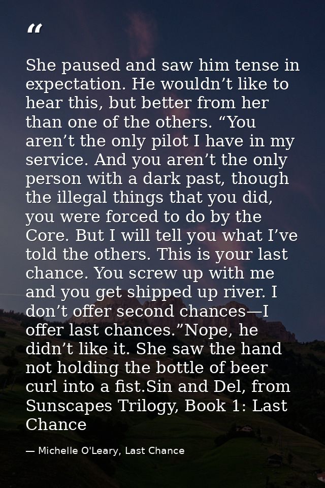 She paused and saw him tense in expectation. He wouldn’t like to hear this, but better from her than one of the others.  — Michelle O'Leary, Last Chance