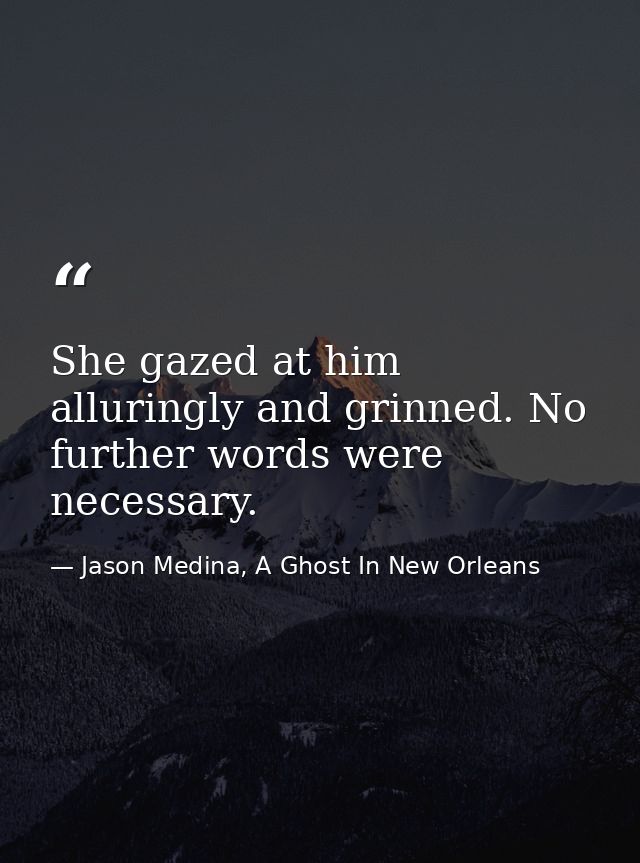 She gazed at him alluringly and grinned. No further words were necessary. — Jason Medina, A Ghost In New Orleans