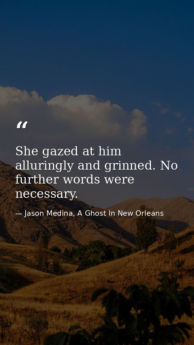She gazed at him alluringly and grinned. No further words were necessary. — Jason Medina, A Ghost In New Orleans