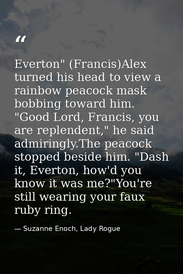 Everton" (Francis)Alex turned his head to view a rainbow peacock mask bobbing toward him. "Good Lord, Francis, you are r — Suzanne Enoch, Lady Rogue