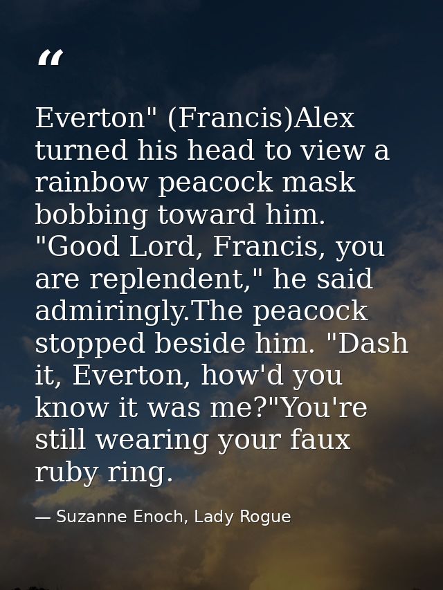 Everton" (Francis)Alex turned his head to view a rainbow peacock mask bobbing toward him. "Good Lord, Francis, you are r — Suzanne Enoch, Lady Rogue