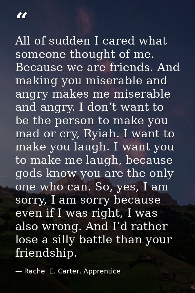 All of sudden I cared what someone thought of me. Because we are friends. And making you miserable and angry makes me mi — Rachel E. Carter, Apprentice