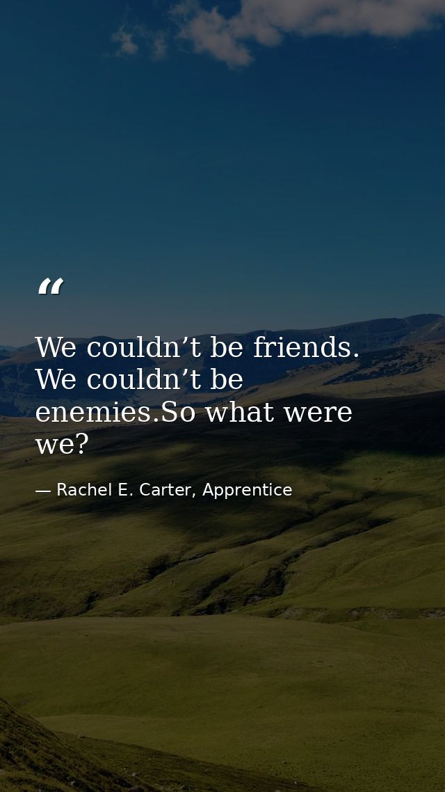 We couldn’t be friends. We couldn’t be enemies.So what were we? — Rachel E. Carter, Apprentice