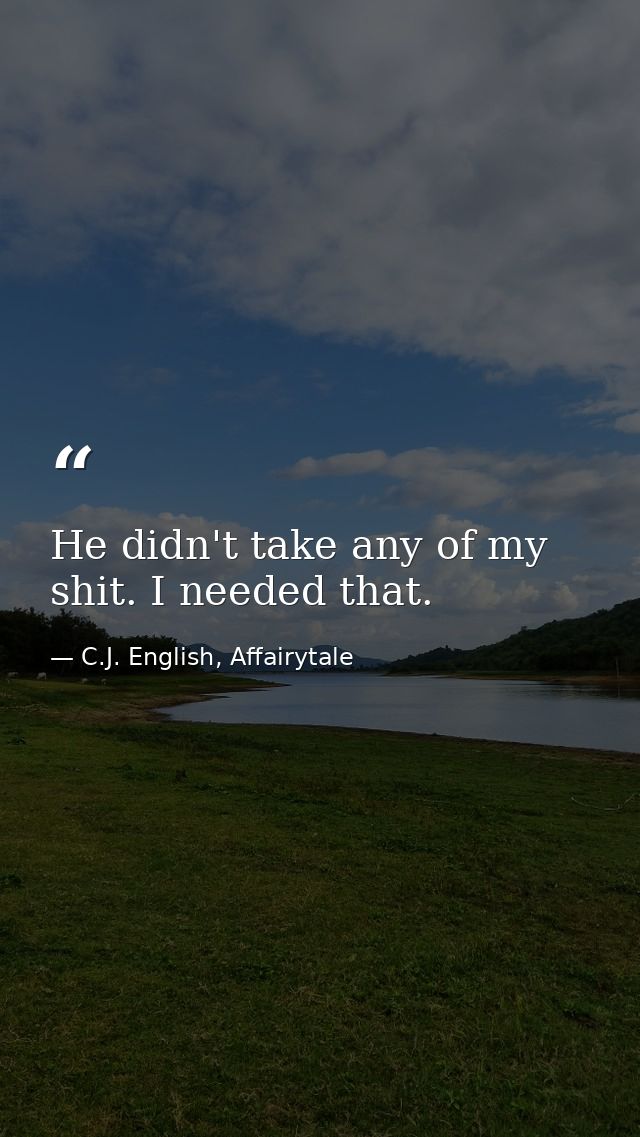 He didn't take any of my shit. I needed that. — C.J. English, Affairytale