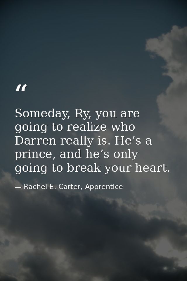 Someday, Ry, you are going to realize who Darren really is. He’s a prince, and he’s only going to break your heart. — Rachel E. Carter, Apprentice