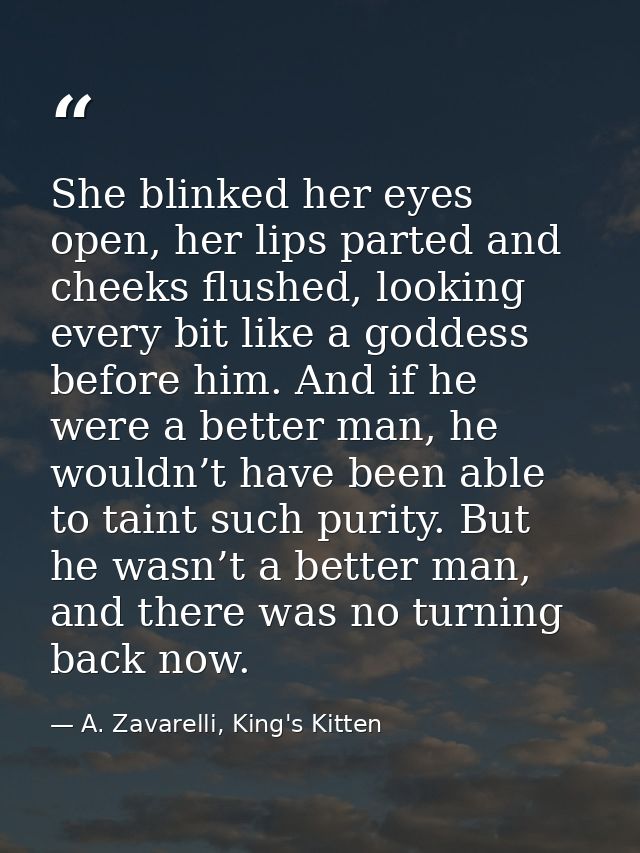 She blinked her eyes open, her lips parted and cheeks flushed, looking every bit like a goddess before him. And if he we — A. Zavarelli, King's Kitten