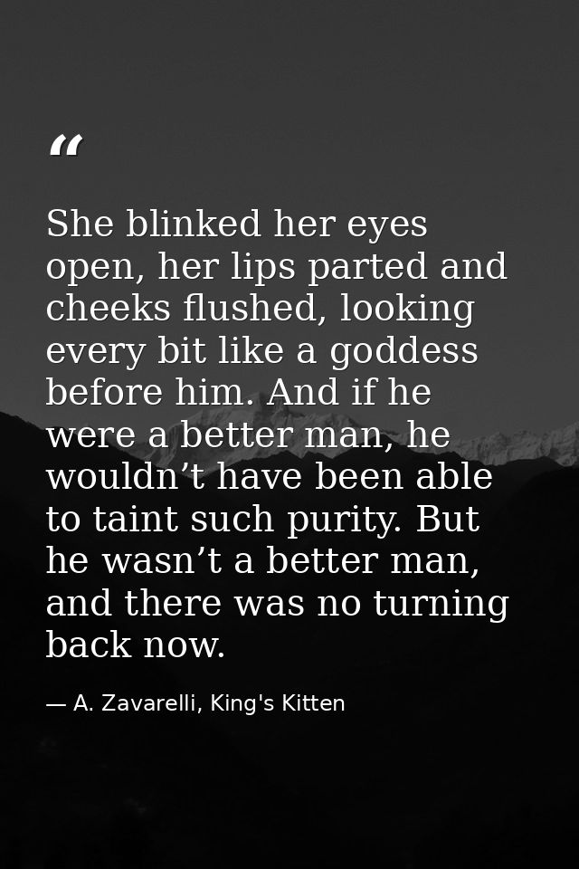 She blinked her eyes open, her lips parted and cheeks flushed, looking every bit like a goddess before him. And if he we — A. Zavarelli, King's Kitten
