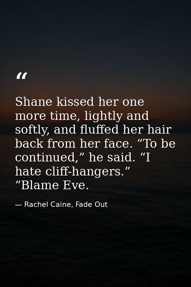 Shane kissed her one more time, lightly and softly, and fluffed her hair back from her face. “To be continued,” he said. — Rachel Caine, Fade Out
