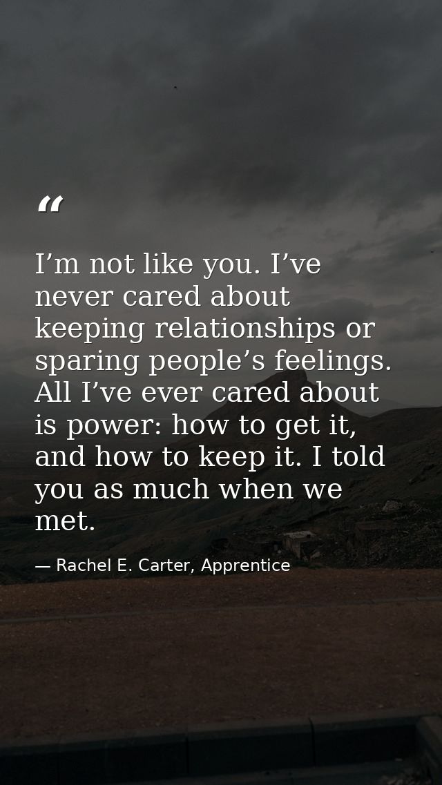 I’m not like you. I’ve never cared about keeping relationships or sparing people’s feelings. All I’ve ever cared about i — Rachel E. Carter, Apprentice