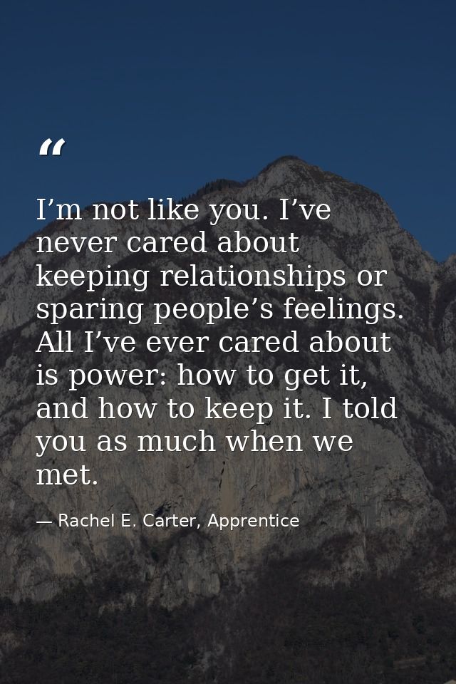 I’m not like you. I’ve never cared about keeping relationships or sparing people’s feelings. All I’ve ever cared about i — Rachel E. Carter, Apprentice