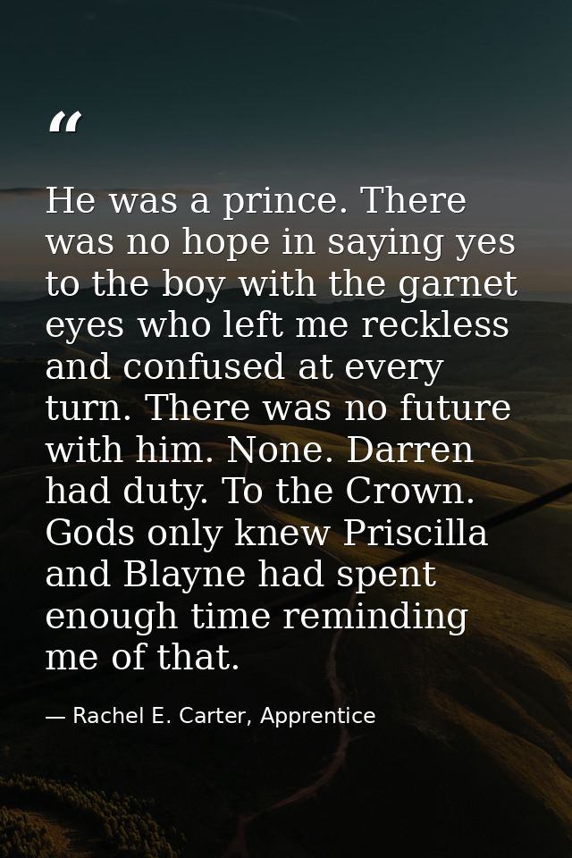 He was a prince. There was no hope in saying yes to the boy with the garnet eyes who left me reckless and confused at ev — Rachel E. Carter, Apprentice