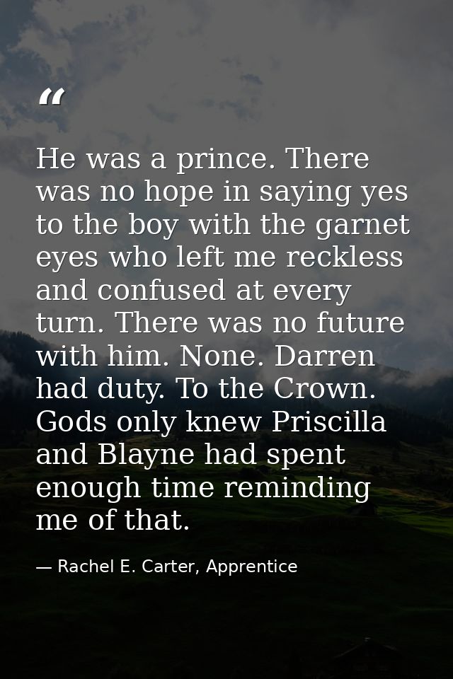 He was a prince. There was no hope in saying yes to the boy with the garnet eyes who left me reckless and confused at ev — Rachel E. Carter, Apprentice
