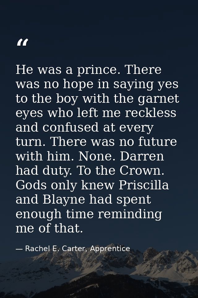He was a prince. There was no hope in saying yes to the boy with the garnet eyes who left me reckless and confused at ev — Rachel E. Carter, Apprentice