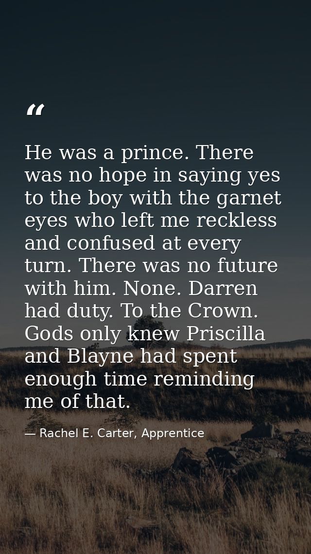 He was a prince. There was no hope in saying yes to the boy with the garnet eyes who left me reckless and confused at ev — Rachel E. Carter, Apprentice