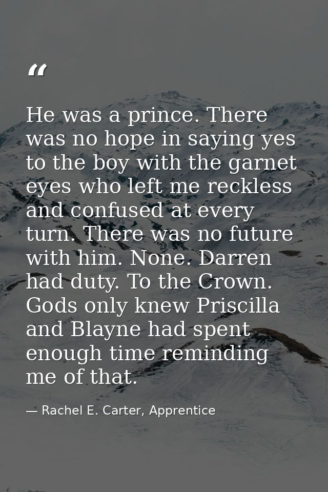 He was a prince. There was no hope in saying yes to the boy with the garnet eyes who left me reckless and confused at ev — Rachel E. Carter, Apprentice