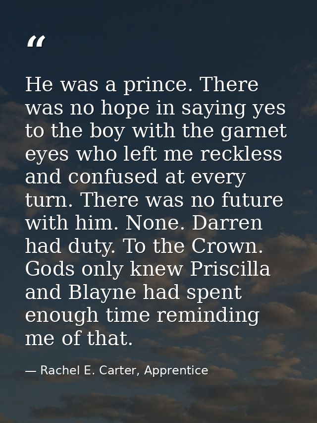 He was a prince. There was no hope in saying yes to the boy with the garnet eyes who left me reckless and confused at ev — Rachel E. Carter, Apprentice