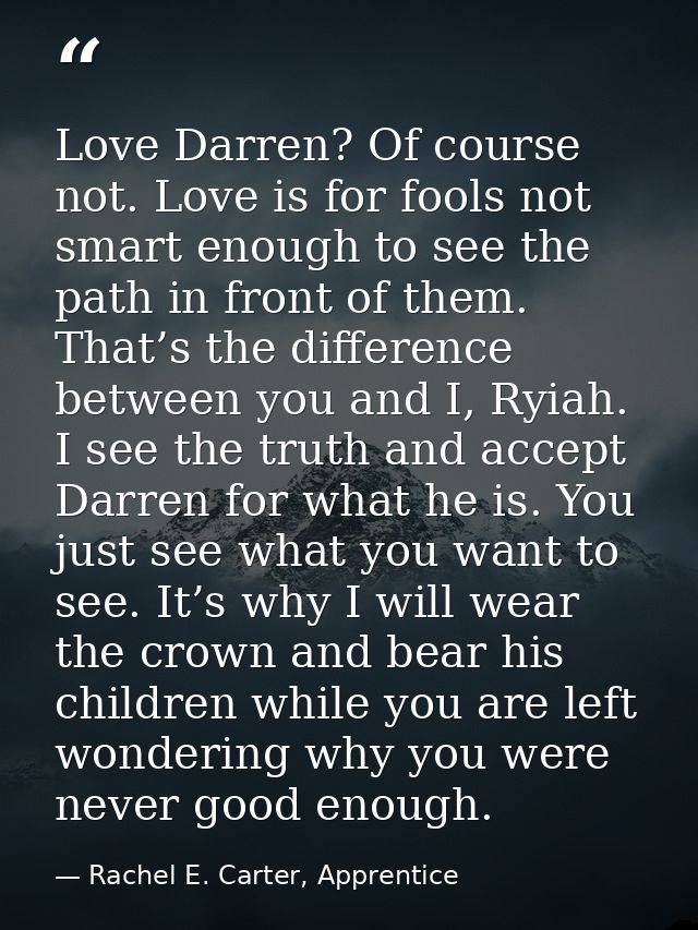 Love Darren? Of course not. Love is for fools not smart enough to see the path in front of them. That’s the difference b — Rachel E. Carter, Apprentice