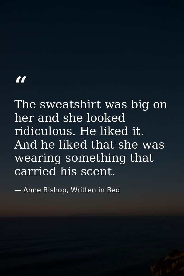 The sweatshirt was big on her and she looked ridiculous. He liked it. And he liked that she was wearing something that c — Anne Bishop, Written in Red