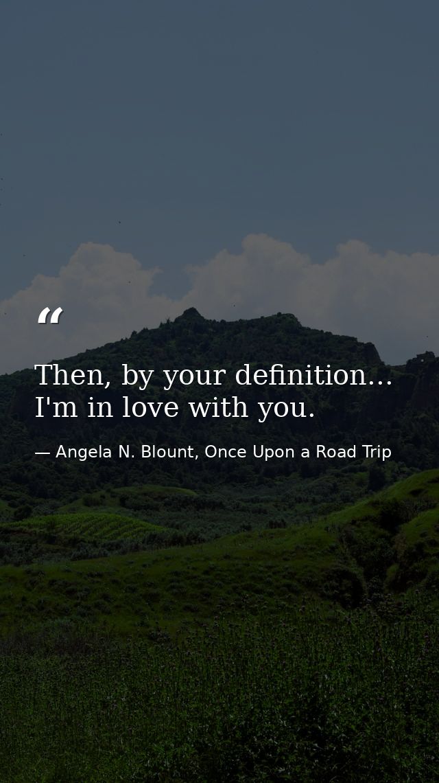Then, by your definition... I'm in love with you. — Angela N. Blount, Once Upon a Road Trip