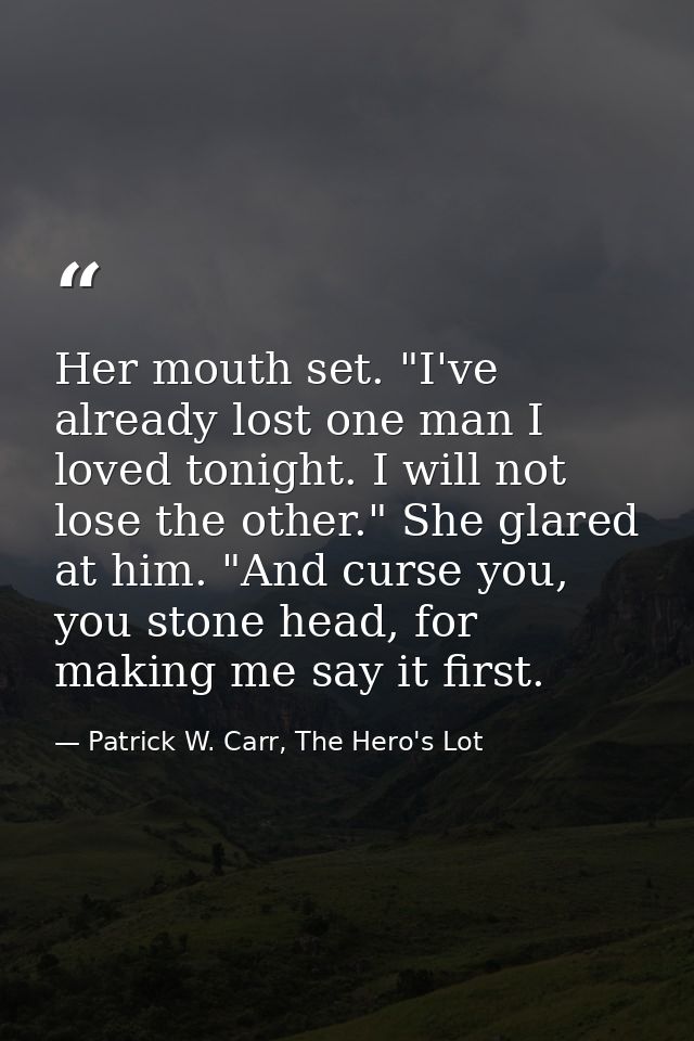 Her mouth set. "I've already lost one man I loved tonight. I will not lose the other." She glared at him. "And curse you — Patrick W. Carr, The Hero's Lot