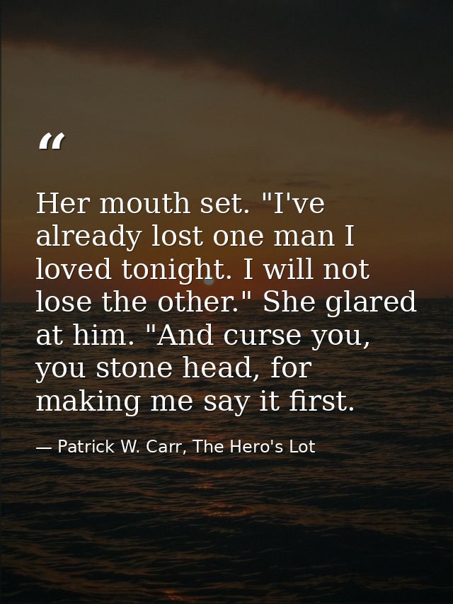 Her mouth set. "I've already lost one man I loved tonight. I will not lose the other." She glared at him. "And curse you — Patrick W. Carr, The Hero's Lot