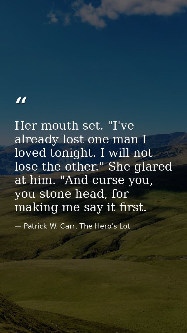 Her mouth set. "I've already lost one man I loved tonight. I will not lose the other." She glared at him. "And curse you — Patrick W. Carr, The Hero's Lot