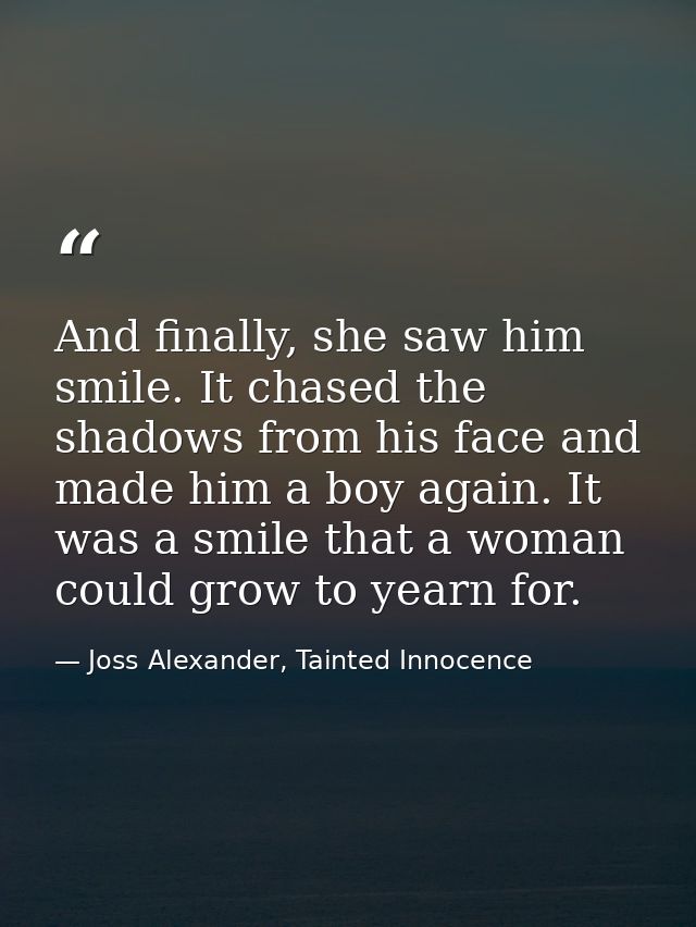 And finally, she saw him smile. It chased the shadows from his face and made him a boy again. It was a smile that a woma — Joss Alexander, Tainted Innocence