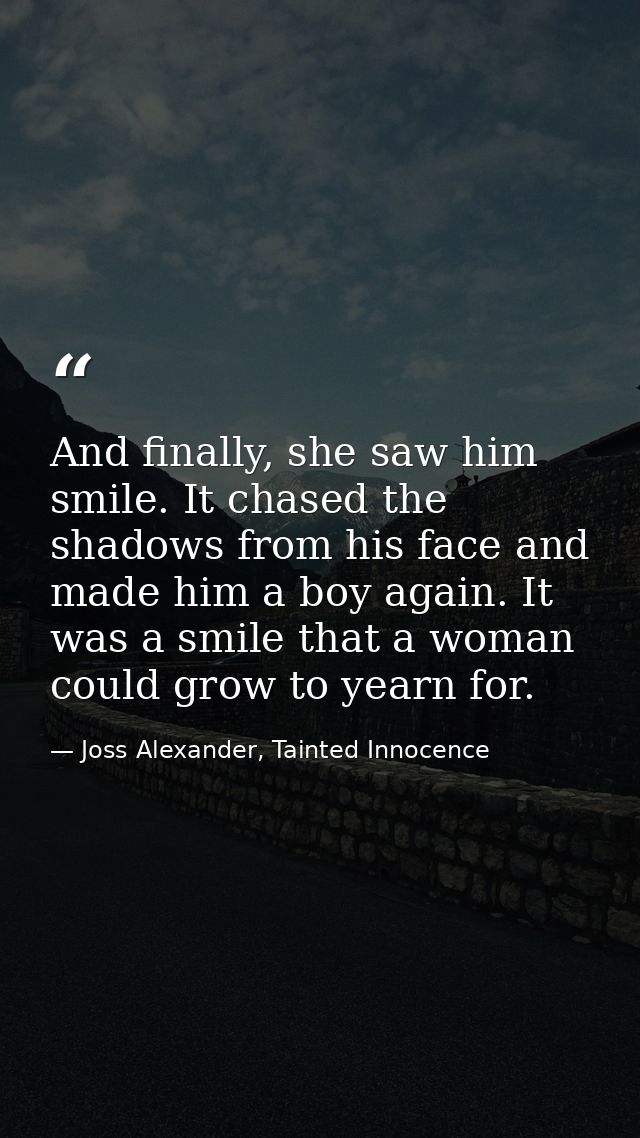 And finally, she saw him smile. It chased the shadows from his face and made him a boy again. It was a smile that a woma — Joss Alexander, Tainted Innocence
