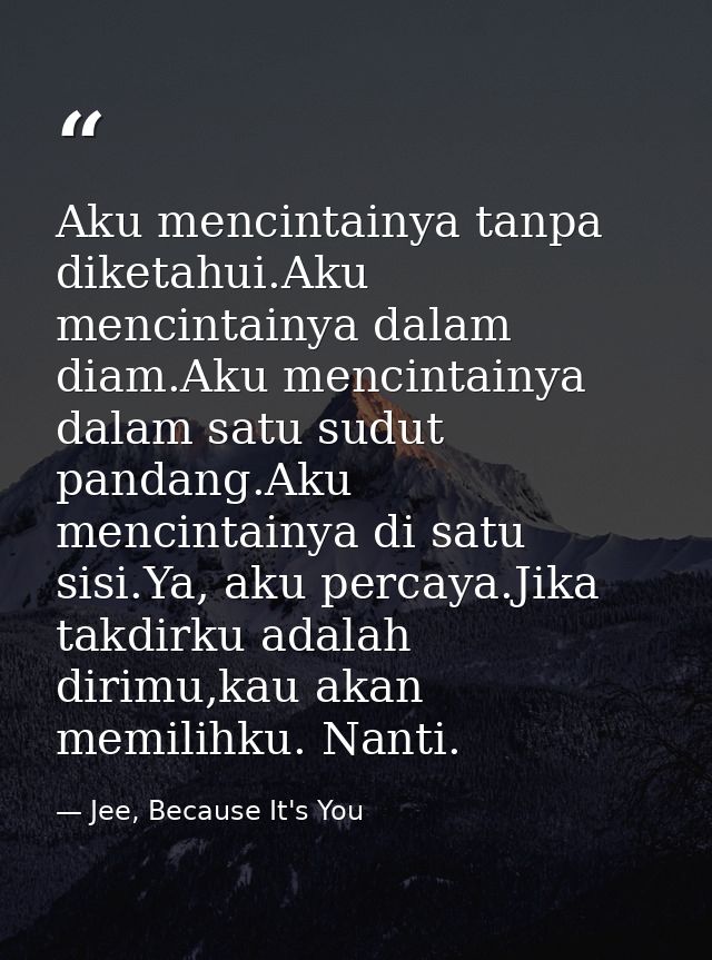 Aku mencintainya tanpa diketahui.Aku mencintainya dalam diam.Aku mencintainya dalam satu sudut pandang.Aku mencintainya  — Jee, Because It's You