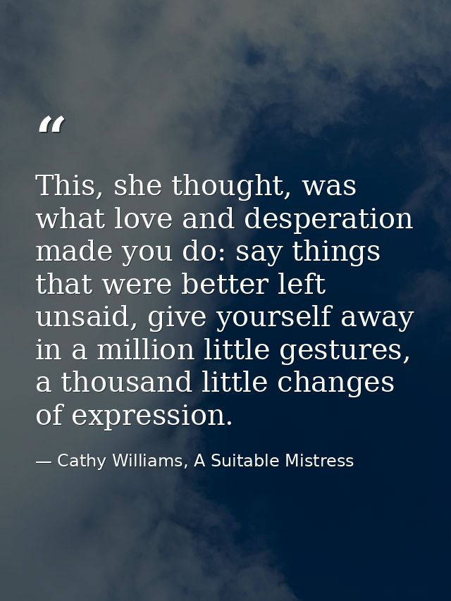This, she thought, was what love and desperation made you do: say things that were better left unsaid, give yourself awa — Cathy Williams, A Suitable Mistress
