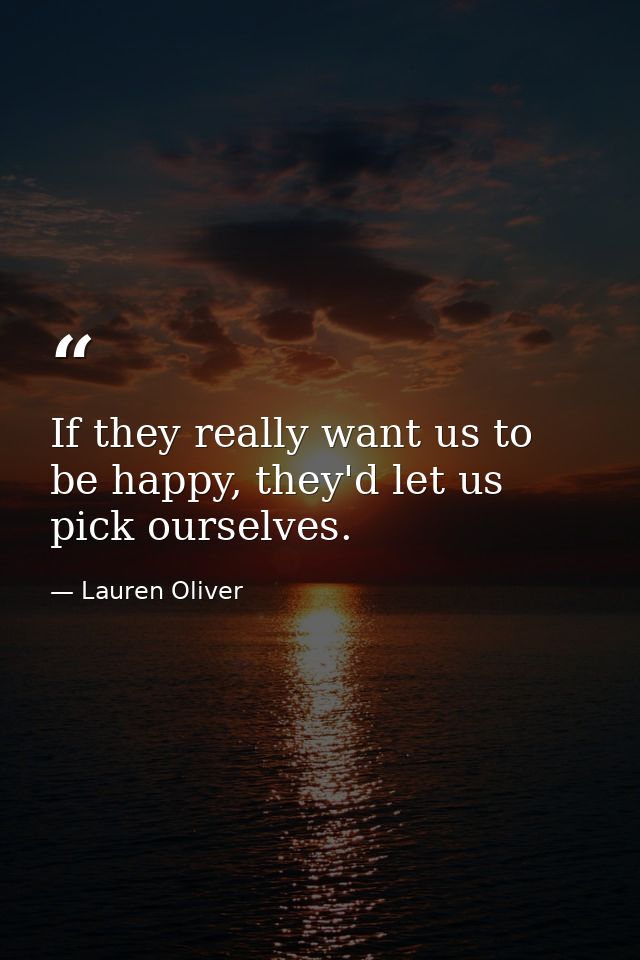 If they really want us to be happy, they'd let us pick ourselves. — Lauren Oliver