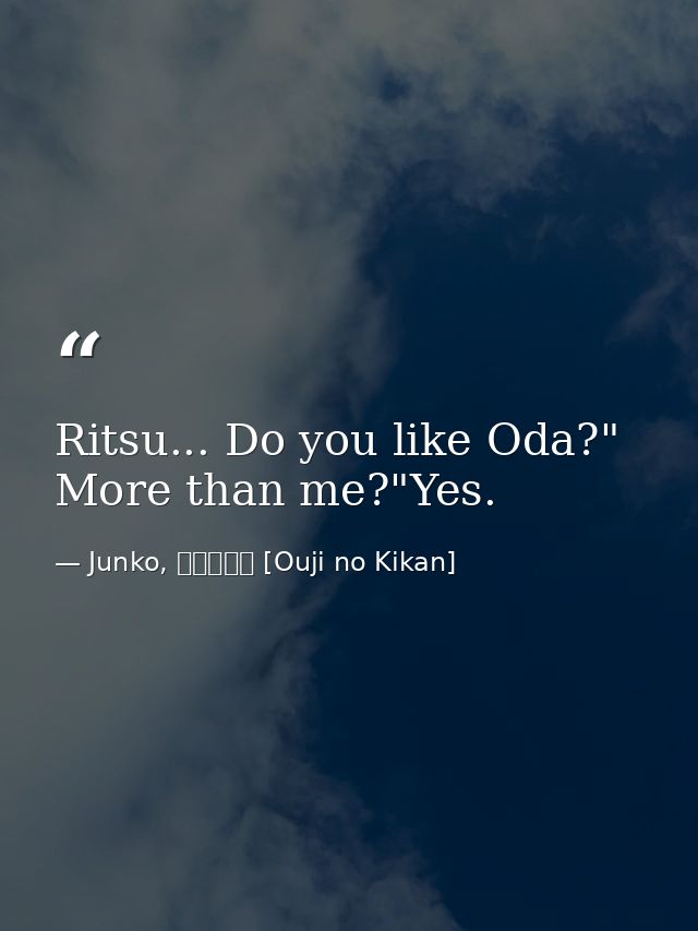 Ritsu... Do you like Oda?" More than me?"Yes. — Junko, 王子の帰還 [Ouji no Kikan]