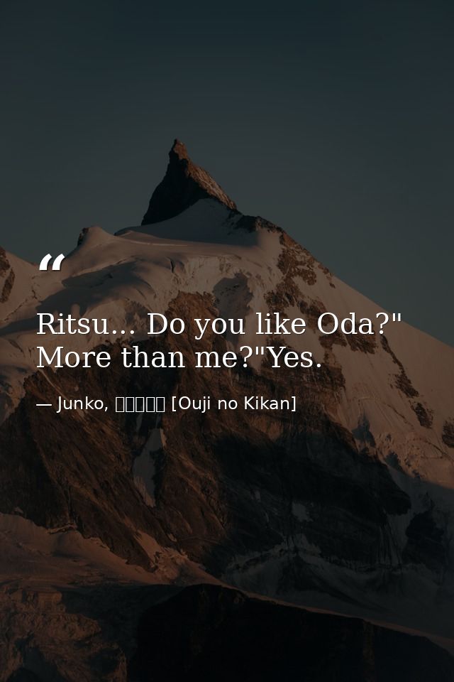 Ritsu... Do you like Oda?" More than me?"Yes. — Junko, 王子の帰還 [Ouji no Kikan]