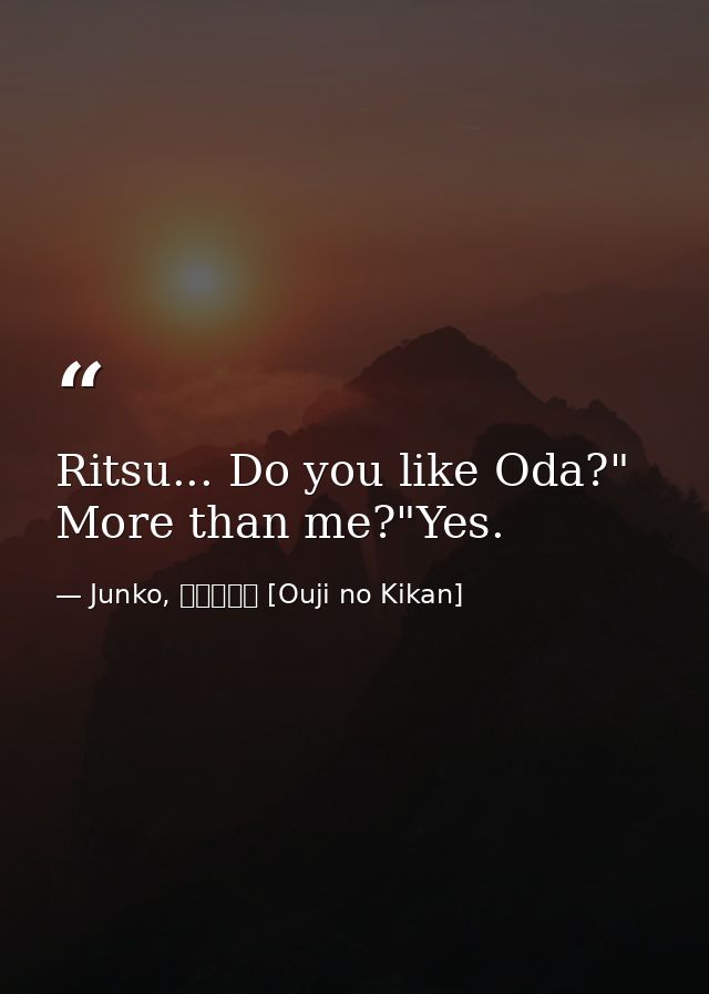 Ritsu... Do you like Oda?" More than me?"Yes. — Junko, 王子の帰還 [Ouji no Kikan]