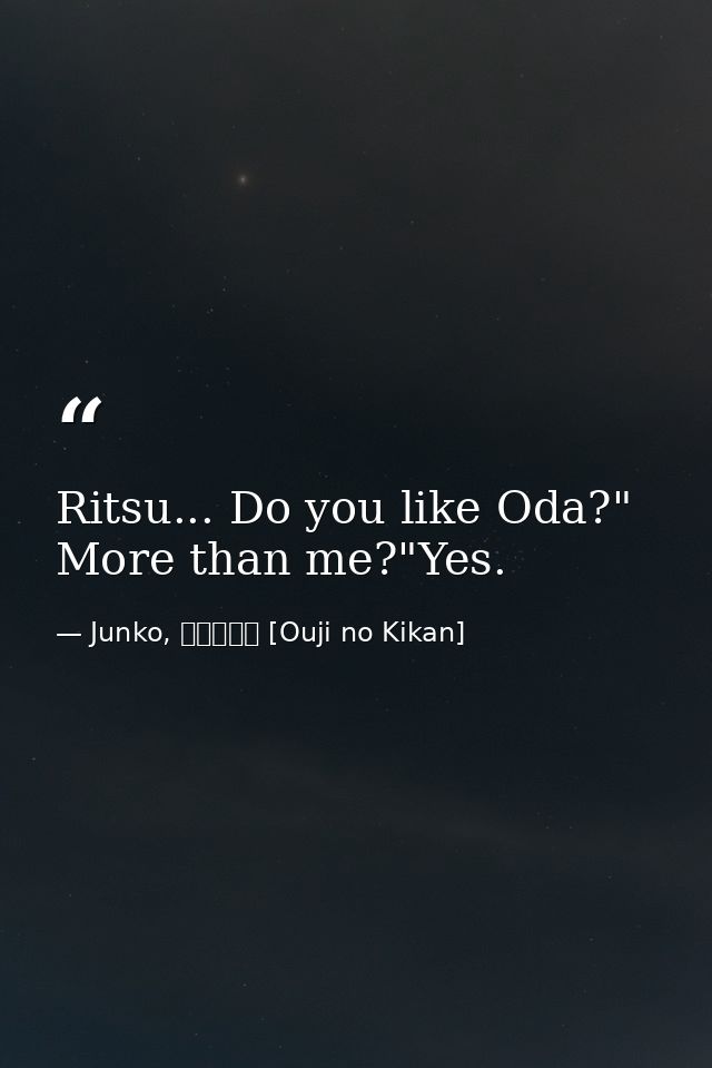 Ritsu... Do you like Oda?" More than me?"Yes. — Junko, 王子の帰還 [Ouji no Kikan]