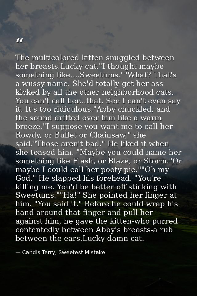 The multicolored kitten snuggled between her breasts.Lucky cat."I thought maybe something like....Sweetums.""What? That' — Candis Terry, Sweetest Mistake
