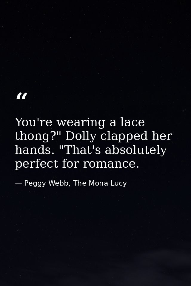 You're wearing a lace thong?" Dolly clapped her hands. "That's absolutely perfect for romance. — Peggy Webb, The Mona Lucy
