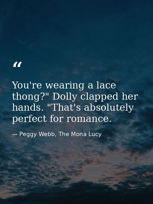 You're wearing a lace thong?" Dolly clapped her hands. "That's absolutely perfect for romance. — Peggy Webb, The Mona Lucy