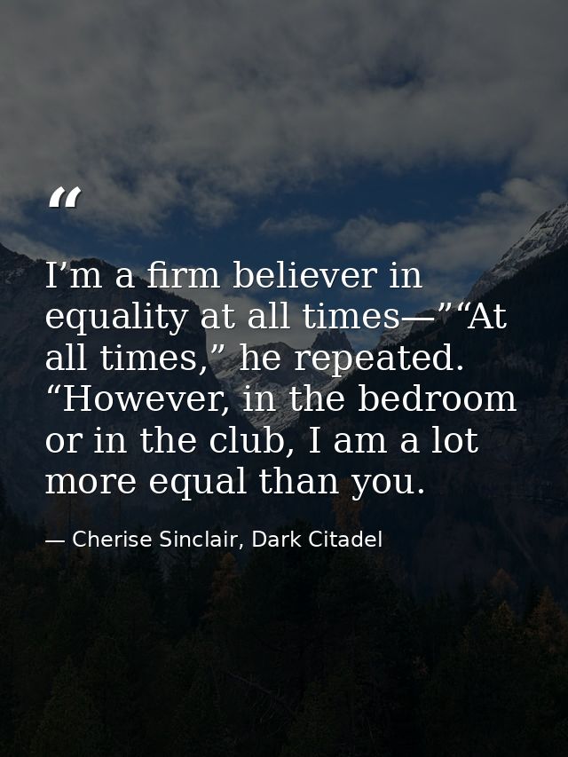 I’m a firm believer in equality at all times—”“At all times,” he repeated. “However, in the bedroom or in the club, I am — Cherise Sinclair, Dark Citadel
