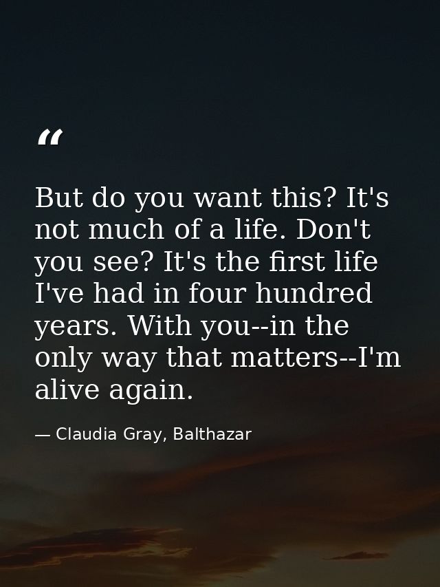 But do you want this? It's not much of a life. Don't you see? It's the first life I've had in four hundred years. With y — Claudia Gray, Balthazar