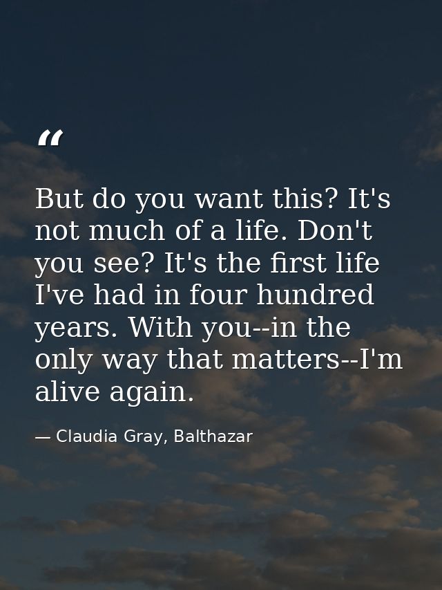 But do you want this? It's not much of a life. Don't you see? It's the first life I've had in four hundred years. With y — Claudia Gray, Balthazar