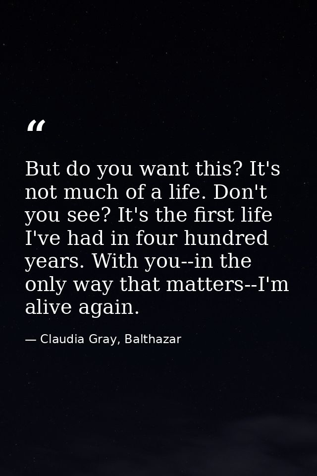But do you want this? It's not much of a life. Don't you see? It's the first life I've had in four hundred years. With y — Claudia Gray, Balthazar