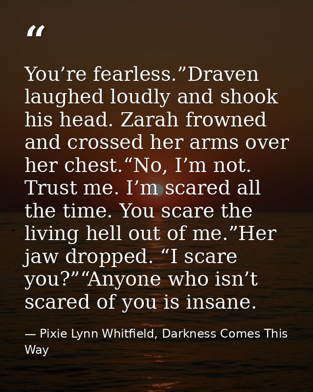You’re fearless.”Draven laughed loudly and shook his head. Zarah frowned and crossed her arms over her chest.“No, I’m no — Pixie Lynn Whitfield, Darkness Comes This Way