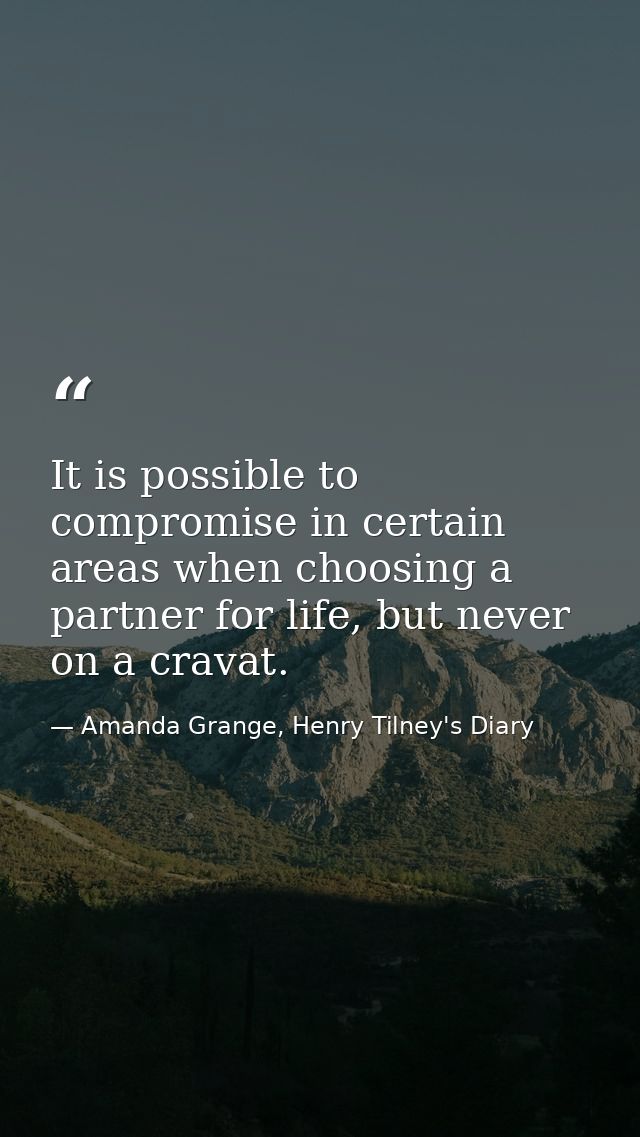 It is possible to compromise in certain areas when choosing a partner for life, but never on a cravat. — Amanda Grange, Henry Tilney's Diary