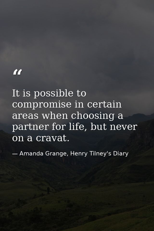 It is possible to compromise in certain areas when choosing a partner for life, but never on a cravat. — Amanda Grange, Henry Tilney's Diary