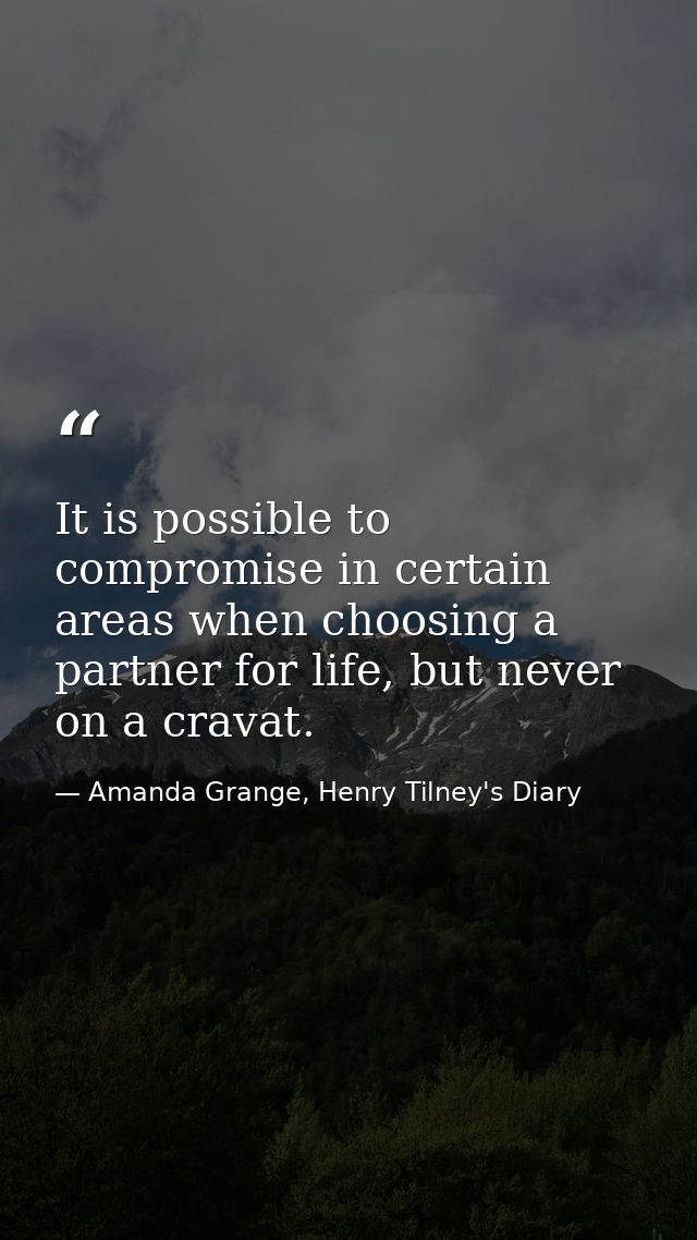 It is possible to compromise in certain areas when choosing a partner for life, but never on a cravat. — Amanda Grange, Henry Tilney's Diary