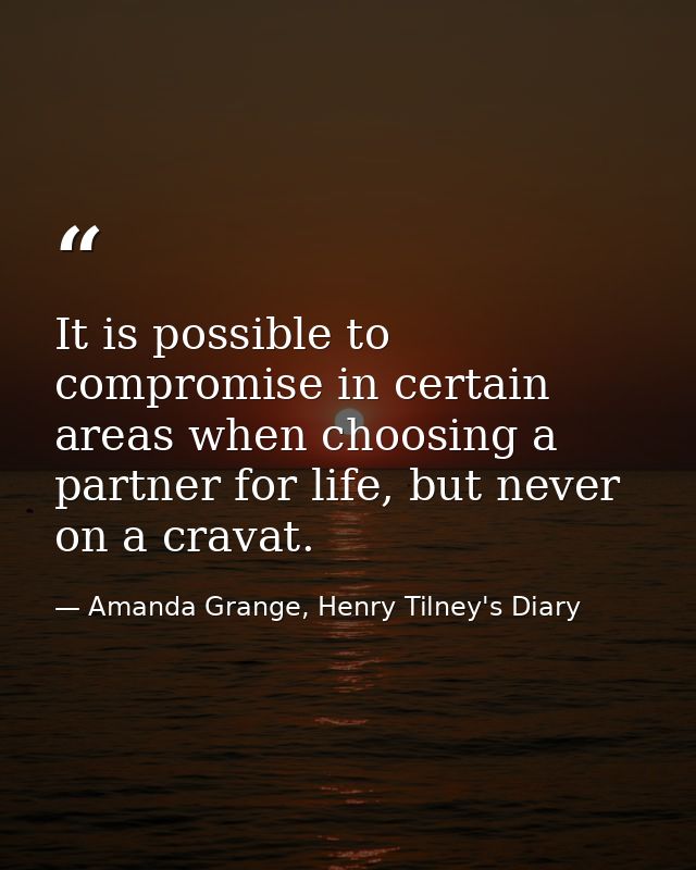 It is possible to compromise in certain areas when choosing a partner for life, but never on a cravat. — Amanda Grange, Henry Tilney's Diary