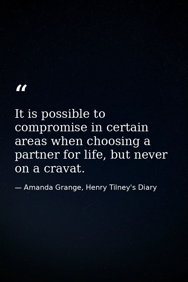 It is possible to compromise in certain areas when choosing a partner for life, but never on a cravat. — Amanda Grange, Henry Tilney's Diary