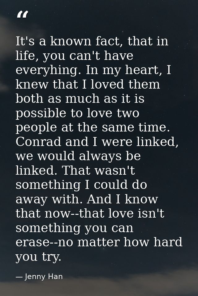 It's a known fact, that in life, you can't have everyhing. In my heart, I knew that I loved them both as much as it is p — Jenny Han